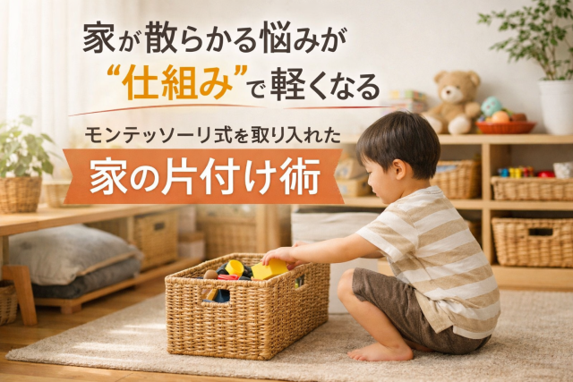 家が散らかる悩みが“仕組み”で軽くなるモンテッソーリ式を取り入れた家の片付け術